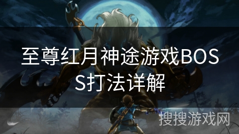 至尊红月神途游戏BOSS打法详解 至尊红月神途游戏BOSS打法详解