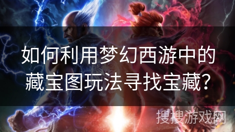 如何利用梦幻西游中的藏宝图玩法寻找宝藏? 如何利用梦幻西游中的藏宝图玩法寻找宝藏?