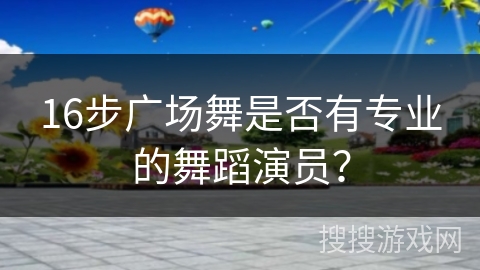 16步广场舞是否有专业的舞蹈演员?