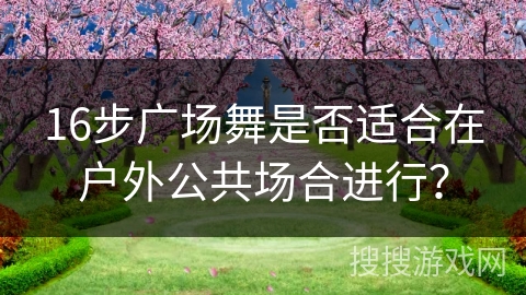 16步广场舞是否适合在户外公共场合进行?