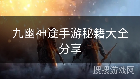 九幽神途手游秘籍大全分享 九幽神途手游秘籍大全分享