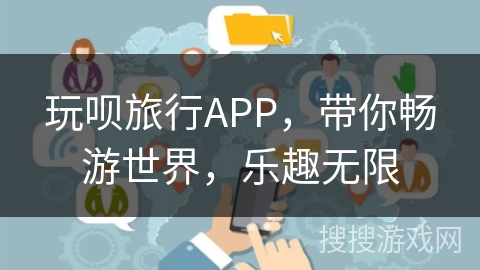 玩呗旅行APP,带你畅游世界,乐趣无限 玩呗旅行APP,带你畅游世界,乐趣无限