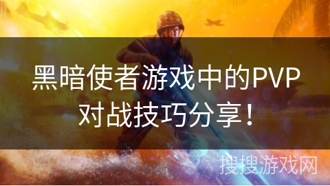 黑暗使者游戏中的PVP对战技巧分享！