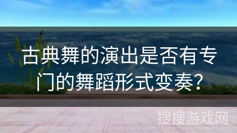 古典舞的演出是否有专门的舞蹈形式变奏?