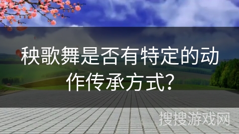秧歌舞是否有特定的动作传承方式?