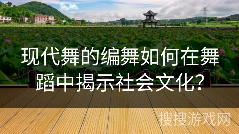 现代舞的编舞如何在舞蹈中揭示社会文化?