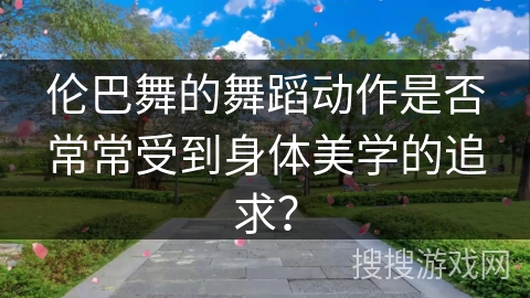 伦巴舞的舞蹈动作是否常常受到身体美学的追求?