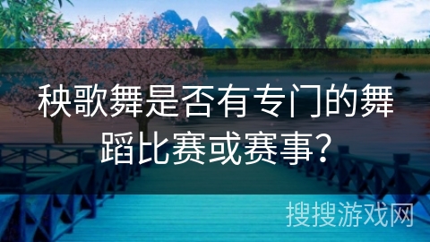 秧歌舞是否有专门的舞蹈比赛或赛事?