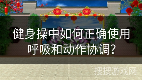健身操中如何正确使用呼吸和动作协调？