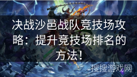 决战沙邑战队竞技场攻略：提升竞技场排名的方法！