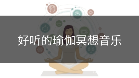 好听的瑜伽冥想音乐 好听的瑜伽冥想音乐