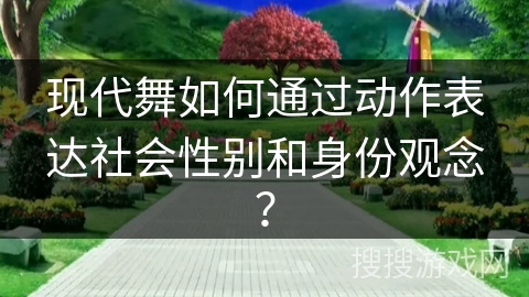 现代舞如何通过动作表达社会性别和身份观念？