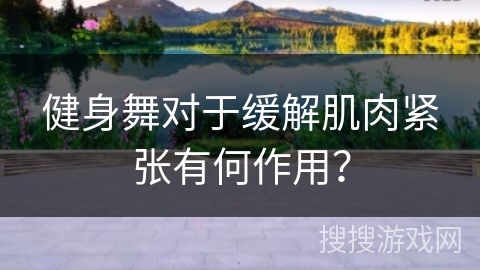 健身舞对于缓解肌肉紧张有何作用？