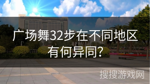 广场舞32步在不同地区有何异同？