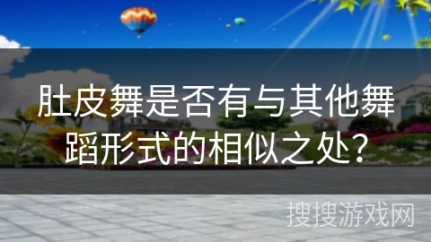 肚皮舞是否有与其他舞蹈形式的相似之处？