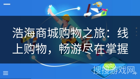 浩海商城购物之旅：线上购物，畅游尽在掌握