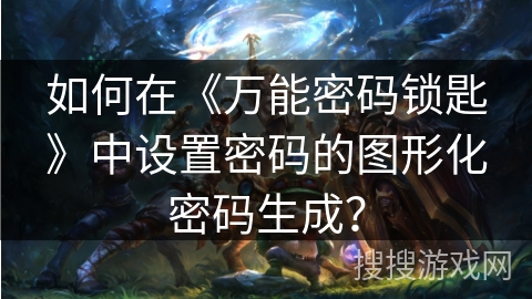 如何在《万能密码锁匙》中设置密码的图形化密码生成? 如何在《万能密码锁匙》中设置密码的图形化密码生成?