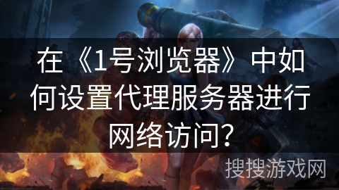 在《1号浏览器》中如何设置代理服务器进行网络访问? 在《1号浏览器》中如何设置代理服务器进行网络访问?