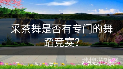 采茶舞是否有专门的舞蹈竞赛？