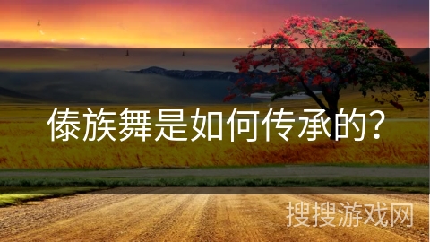 傣族舞是如何传承的？