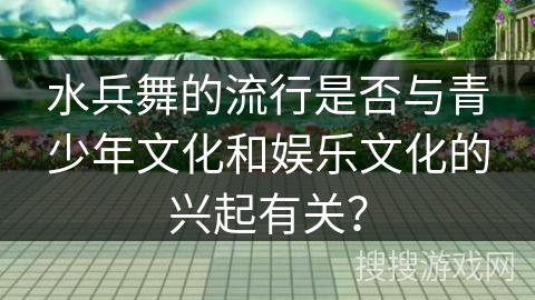 水兵舞的流行是否与青少年文化和娱乐文化的兴起有关？