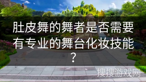 肚皮舞的舞者是否需要有专业的舞台化妆技能？