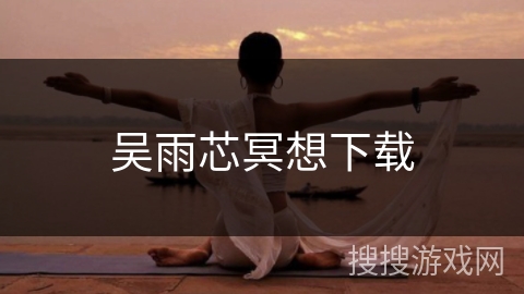 吴雨芯冥想下载 吴雨芯冥想下载