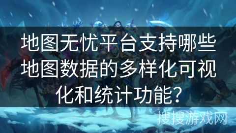 地图无忧平台支持哪些地图数据的多样化可视化和统计功能? 地图无忧平台支持哪些地图数据的多样化可视化和统计功能?