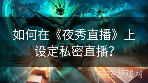 如何在《夜秀直播》上设定私密直播？