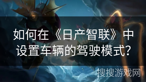 如何在《日产智联》中设置车辆的驾驶模式？