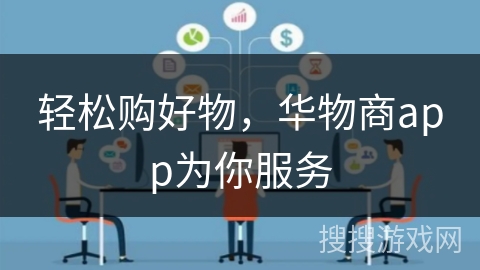 轻松购好物,华物商app为你服务 轻松购好物,华物商app为你服务