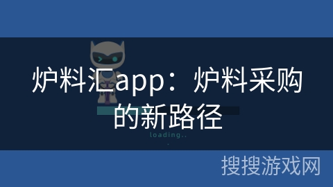 炉料汇app:炉料采购的新路径 炉料汇app:炉料采购的新路径