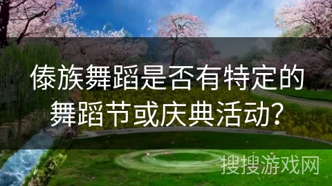 傣族舞蹈是否有特定的舞蹈节或庆典活动？