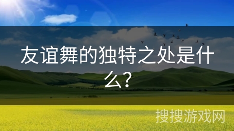 友谊舞的独特之处是什么？