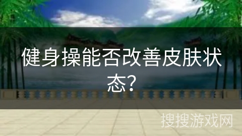健身操能否改善皮肤状态？
