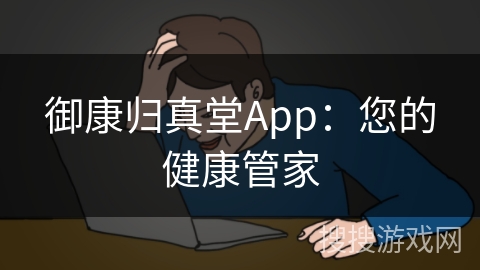 御康归真堂App:您的健康管家 御康归真堂App:您的健康管家