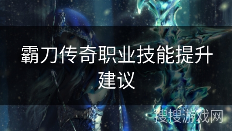 霸刀传奇职业技能提升建议