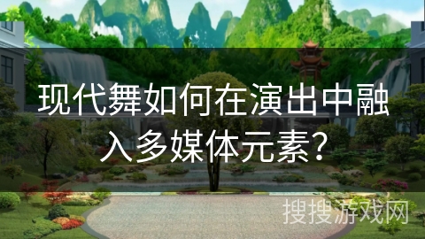 现代舞如何在演出中融入多媒体元素？