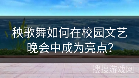 秧歌舞如何在校园文艺晚会中成为亮点？