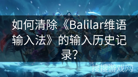 如何清除《Balilar维语输入法》的输入历史记录？