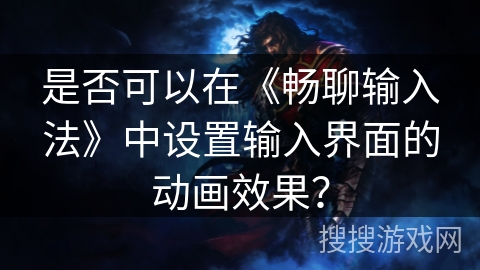 是否可以在《畅聊输入法》中设置输入界面的动画效果？