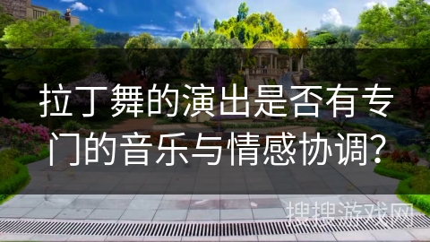 拉丁舞的演出是否有专门的音乐与情感协调？