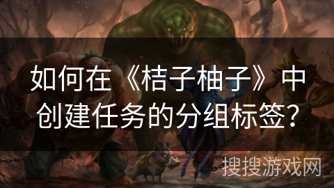 如何在《桔子柚子》中创建任务的分组标签？