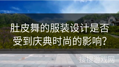 肚皮舞的服装设计是否受到庆典时尚的影响？