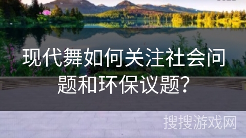 现代舞如何关注社会问题和环保议题？