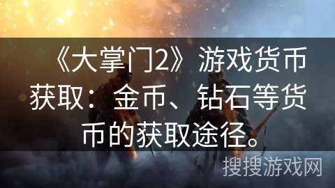 《大掌门2》游戏货币获取:金币、钻石等货币的获取途径。 《大掌门2》游戏货币获取:金币、钻石等货币的获取途径。