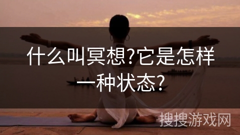 什么叫冥想?它是怎样一种状态? 什么叫冥想?它是怎样一种状态?
