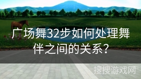 广场舞32步如何处理舞伴之间的关系？
