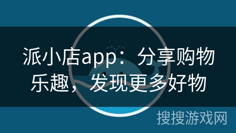 派小店app：分享购物乐趣，发现更多好物