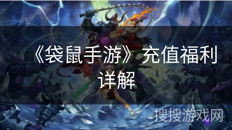 《袋鼠手游》充值福利详解 《袋鼠手游》充值福利详解